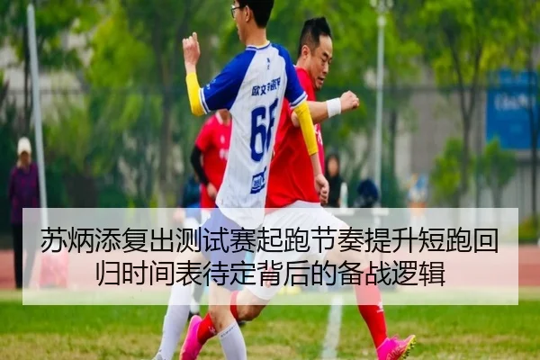 苏炳添复出测试赛起跑节奏提升短跑回归时间表待定背后的备战逻辑