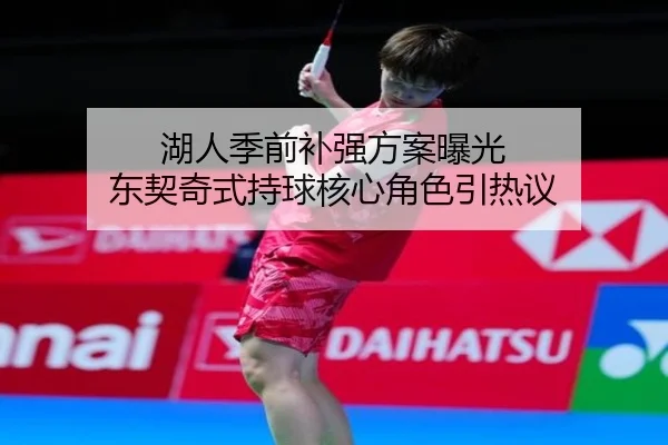 湖人季前补强方案曝光 东契奇式持球核心角色引热议